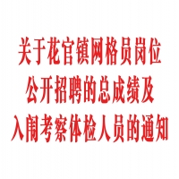关于花官镇网格员岗位公开招聘的总成绩及入闱考察体检人员的通知